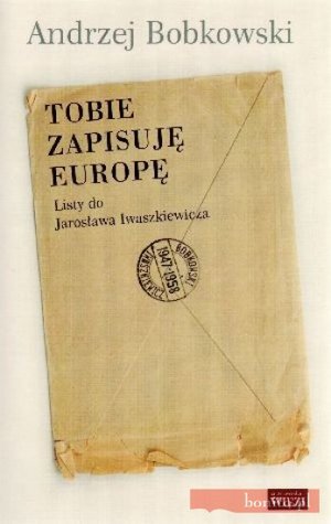 Tobie zapisuję Europę. Listy do Jarosława Iwaszkiewicza