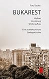 Bukarest. Mythen, Zerstörung, Wiederaufbau. Eine architektonische Stadtgeschichte Bukarest. Mythen, Zerstörung, Wiederaufbau. Eine architektonische Stadtgeschichte