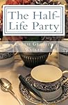 The Half-Life Party by Laurie Griffith Walker The Half-Life Party by Laurie Griffith Walker