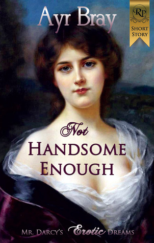 Not Handsome Enough (The Waking Dreams of Fitzwilliam Darcy, #1)