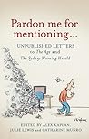 Pardon Me for Mentioning... Unpublished Letters to The Age and The Sydney Morning Herald