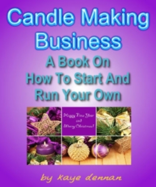 CANDLE MAKING BUSINESS: A Book On How To Start And Run Your Own