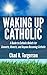 Waking Up Catholic: A Guide to Catholic Beliefs for Converts, Reverts, and Anyone Becoming Catholic