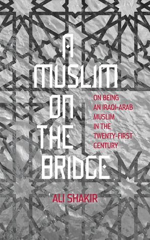 A Muslim on the Bridge: On Being an Iraqi-Arab Muslim in the Twenty-First Century
