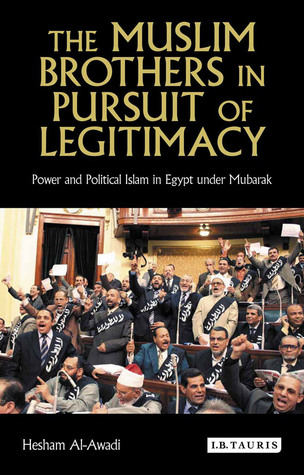 The Muslim Brothers in Pursuit of Legitimacy: Power and Political Islam in Egypt under Mubarak