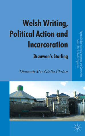 Welsh Writing, Political Action and Incarceration: Branwen's Starling (Palgrave Studies in Minority Languages and Communities)