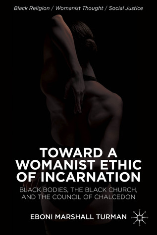 Toward a Womanist Ethic of Incarnation: Black Bodies, the Black Church, and the Council of Chalcedon (Black Religion/Womanist Thought/Social Justice)