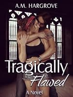 Tragically Flawed (Tragic, #1) by A.M. Hargrove
