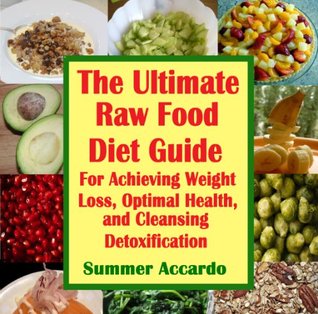 The Ultimate Raw Food Diet For Achieving Weight Loss, Optimal Health, and Cleansing Detoxification