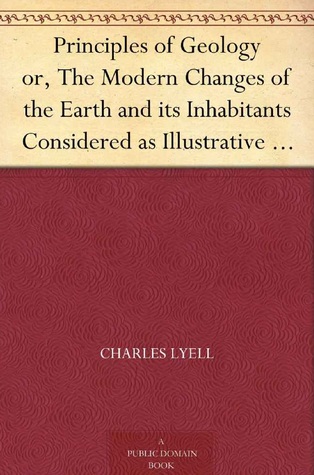 Principles of Geology or, The Modern Changes of the Earth and its Inhabitants Considered as Illustrative of Geology