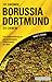 111 Gründe, Borussia Dortmund zu lieben: Eine Liebeserklärung an den großartigsten Fußballverein der Welt