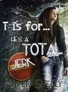 T is For He's a Total Jerk... by Piper Shelly T is For He's a Total Jerk... by Piper Shelly