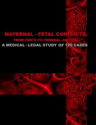Maternal-Fetal Conflicts: From Torts to Criminal Justice--A Medical-Legal Study of 120 Cases