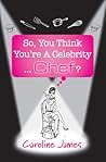 So, You Think You're A Celebrity...Chef? by Caroline James