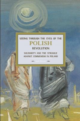 Seeing Through the Eyes of the Polish Revolution: Solidarity and the Struggle Against Communism in Poland (Historical Materialism)