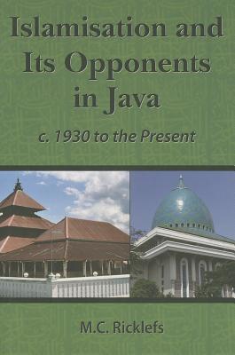 Islamisation and Its Opponents in Java: A Political, Social, Cultural and Religious History, c. 1930 to the Present