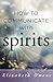 How to Communicate with Spirits