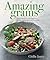 Amazing Grains: From Classic to Contemporary, Wholesome Recipes for Every Day