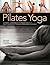 Pilates Yoga: A dynamic combination for maximum effect. Simple exercises to tone and strengthen your body