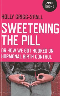 Sweetening the Pill: or How We Got Hooked on Hormonal Birth Control (Paperback)