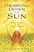 Drawing Down the Sun: Rekindle the Magick of the Solar Goddesses