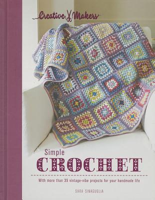 Creative Makers: Simple Crochet: With more than 35 vintage-vibe projects for your handmade life
