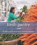 Fresh Pantry: Eat Seasonally, Cook Smart & Learn to Love Your Vegetables
