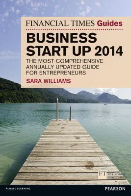 The Financial Times Guide to Business Start Up 2014: The Most Comprehensive Annually Updated Guide for Entrepreneurs (Paperback)