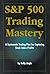 S&P 500 Trading Mastery: A Systematic Trading Plan For Capturing Stock Index Profits