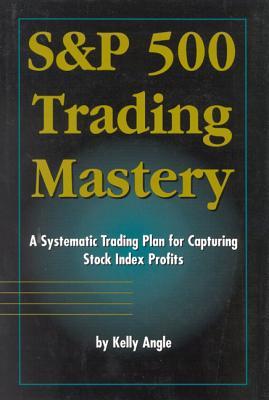 S&P 500 Trading Mastery: A Systematic Trading Plan For Capturing Stock Index Profits