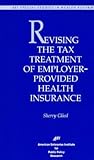 Revising Tax Treatment of Employer Provided Health Insurance (Aei Special Studies in Health Reform)