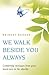 We Walk Beside You Always: Comforting Messages from Your Loved Ones in the Afterlife