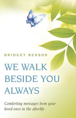 We Walk Beside You Always: Comforting Messages from Your Loved Ones in the Afterlife