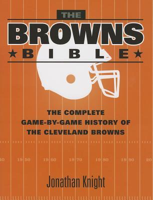 The Browns Bible: The Complete Game-by-Game History of the Cleveland Browns