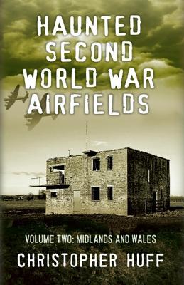 Haunted Second World War Airfields: Volume 2: East Anglia to Wales