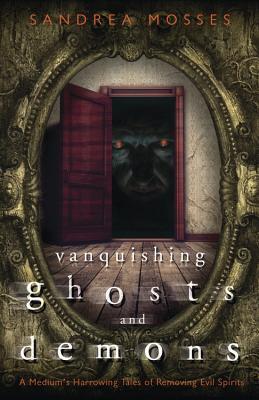 Vanquishing Ghosts and Demons: A Medium's Harrowing Tales of Removing Evil Spirits (Paperback)