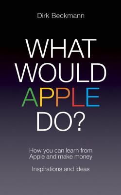 What Would Apple Do?: How You Can Learn from Apple and Make Money