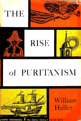 The Rise of Puritanism {Or, the Way to the New Jerusalem as set forth in Pulpit and Press from Thomas Cartwright to John Lilburne and John Milton, 1570-1643}