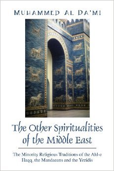 The Other Spiritualities of the Middle East: The Minority Religious Traditions of the Ahl-E Haqq, the Mandaeans and the Yezidis
