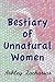 A Bestiary of Unnatural Women by Ashley Zacharias