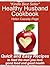 The Healthy Husband Cookbook: How To Feed The Man You Love Good Food And Good Health