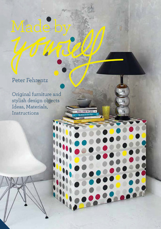 Made By Yourself: 100% Handmade Designer DIY Projects for the Home, from Furniture to Accessories (Hardcover)