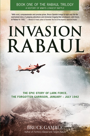 Invasion Rabaul: The True Story of Lark Force at Rabaul - Australia's Worst Military Disaster of World War II (Rabaul Trilogy, #1)