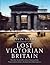 Lost Victorian Britain: How the Twentieth Century Destroyed the Nineteenth Century's Architectural Masterpieces
