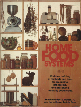Home Food Systems: Rodale's Catalog of Methods and Tools for Producing, Processing, and Preserving Naturally Good Foods