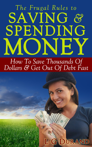 The Frugal Rules To Saving & Spending Money: How To Save Thousands Of Dollars & Get Out Of Debt Fast (Saving Money Series, #2)