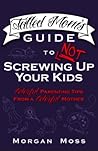 Tatted Mom's Guide to NOT Screwing Up Your Kids by Morgan Moss