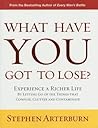 What Have You Got to Lose?: Experience a Richer Life by Letting Go of the Things That Confuse, Clutter and Contaminate What Have You Got to Lose?: Experience a Richer Life by Letting Go of the Things That Confuse, Clutter and Contaminate