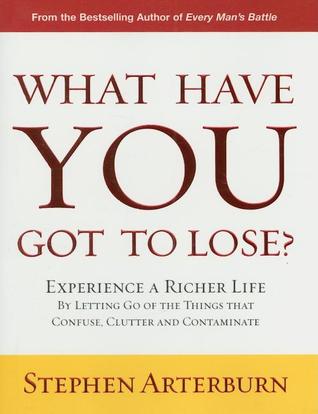 What Have You Got to Lose?: Experience a Richer Life by Letting Go of the Things That Confuse, Clutter and Contaminate (Hardcover)