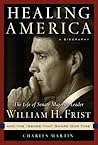 Healing America: The Life Of United States Senate Majority Leader William H. Frist, M.d. And The Issues That Shape Our Times